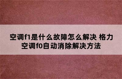 空调f1是什么故障怎么解决 格力空调f0自动消除解决方法